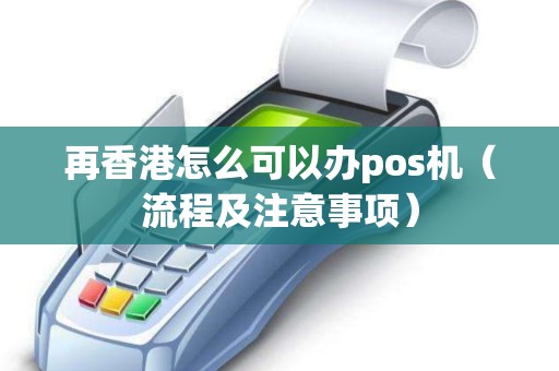 再香港怎么可以办pos机（流程及注意事项）