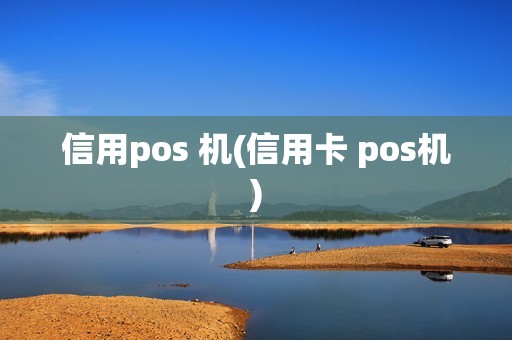 信用pos 机(信用卡 pos机)