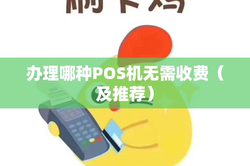 办理哪种POS机无需收费（及推荐）