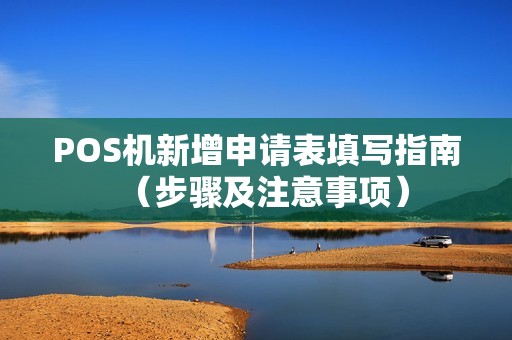 POS机新增申请表填写指南（步骤及注意事项）