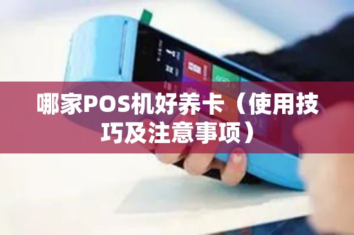 哪家POS机好养卡（使用技巧及注意事项）