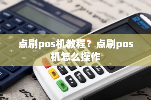 点刷pos机教程？点刷pos机怎么操作