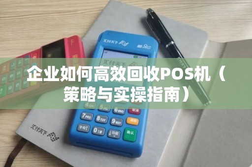 企业如何高效回收POS机（策略与实操指南）