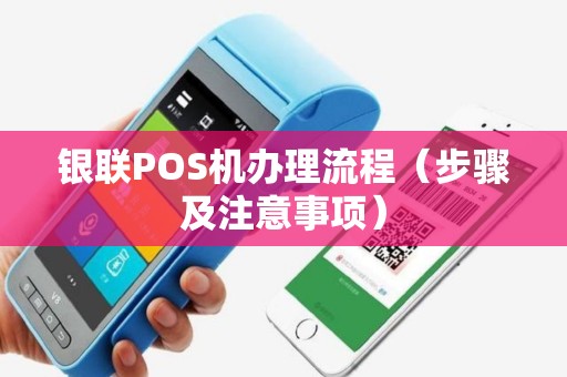 银联POS机办理流程（步骤及注意事项）