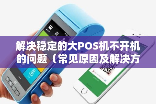 解决稳定的大POS机不开机的问题（常见原因及解决方案）