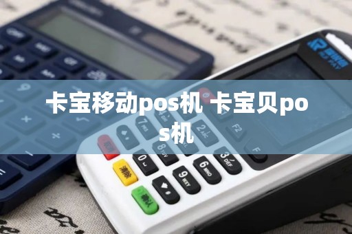 卡宝移动pos机 卡宝贝pos机