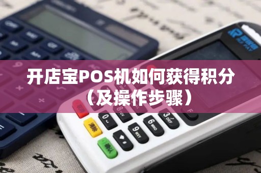 开店宝POS机如何获得积分（及操作步骤）