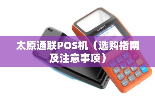 太原通联POS机（选购指南及注意事项）