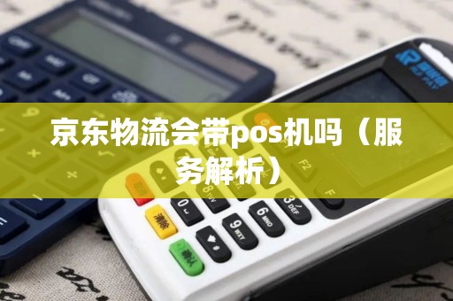 京东物流会带pos机吗（服务解析）