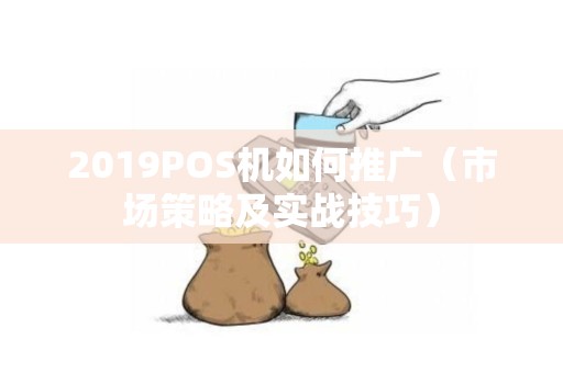 2019POS机如何推广（市场策略及实战技巧）