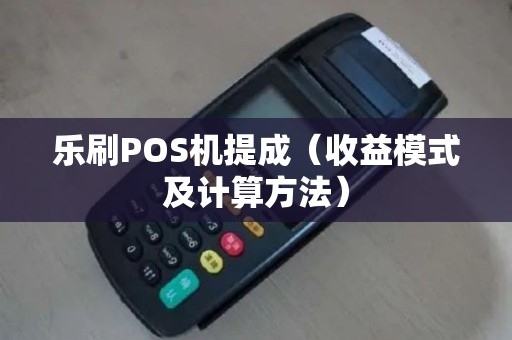 乐刷POS机提成（收益模式及计算方法）