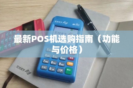 最新POS机选购指南（功能与价格）
