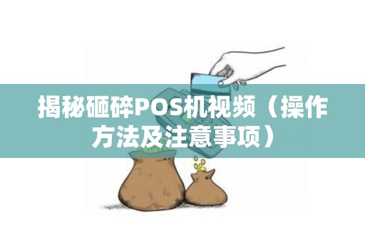 揭秘砸碎POS机视频（操作方法及注意事项）