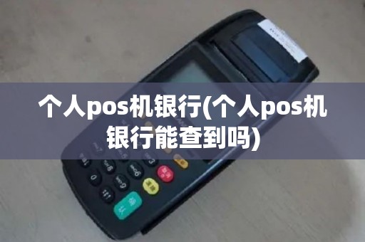 个人pos机银行(个人pos机银行能查到吗)