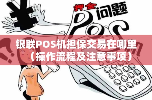 银联POS机担保交易在哪里（操作流程及注意事项）