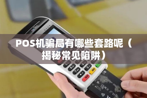 POS机骗局有哪些套路呢（揭秘常见陷阱）