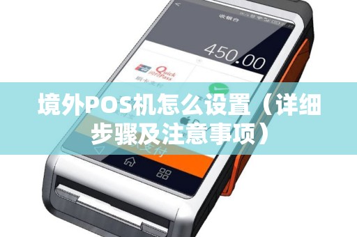 境外POS机怎么设置（详细步骤及注意事项）