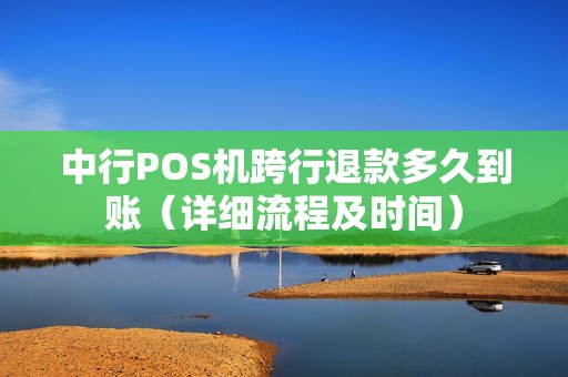 中行POS机跨行退款多久到账（详细流程及时间）