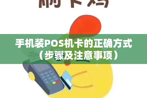手机装POS机卡的正确方式（步骤及注意事项）