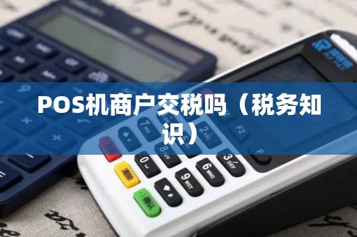 POS机商户交税吗（税务知识）