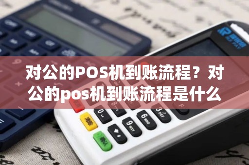 对公的POS机到账流程？对公的pos机到账流程是什么