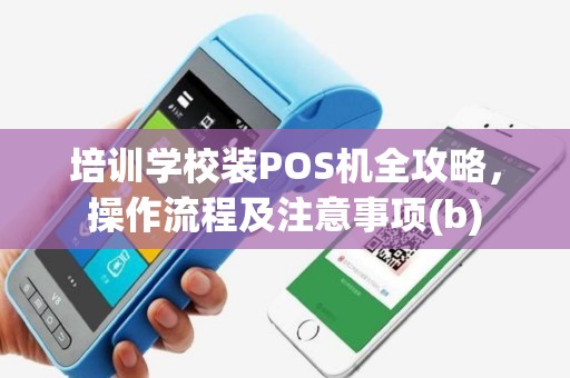 培训学校装POS机全攻略，操作流程及注意事项(b)