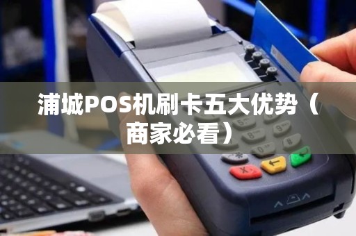 浦城POS机刷卡五大优势（商家必看）