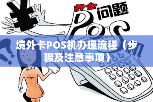 境外卡POS机办理流程（步骤及注意事项）