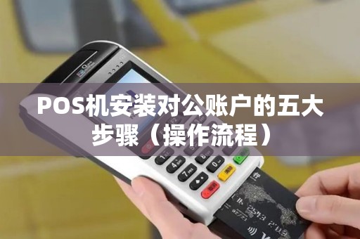 POS机安装对公账户的五大步骤（操作流程）