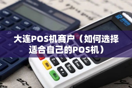 大连POS机商户（如何选择适合自己的POS机）