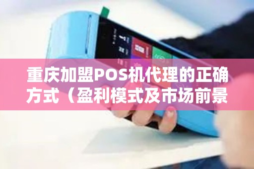 重庆加盟POS机代理的正确方式（盈利模式及市场前景）