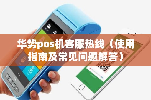 华势pos机客服热线（使用指南及常见问题解答）