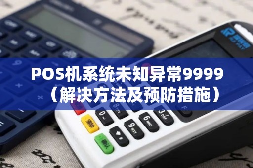 POS机系统未知异常9999（解决方法及预防措施）