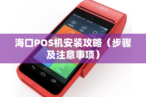 海口POS机安装攻略（步骤及注意事项）