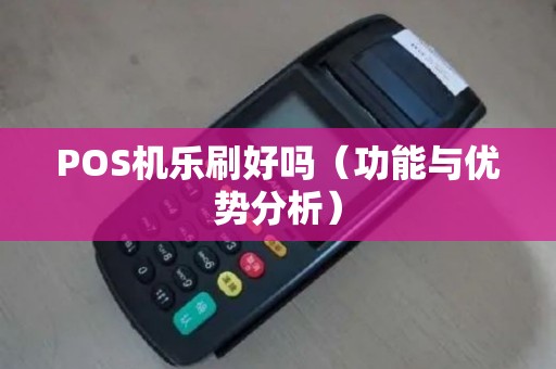 POS机乐刷好吗（功能与优势分析）