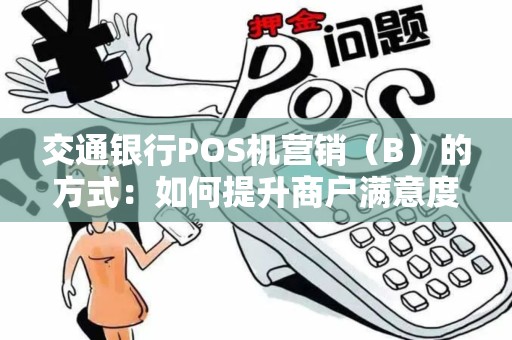 交通银行POS机营销（B）的方式：如何提升商户满意度与业务量