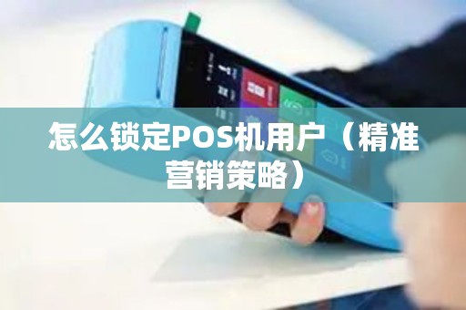 怎么锁定POS机用户（精准营销策略）