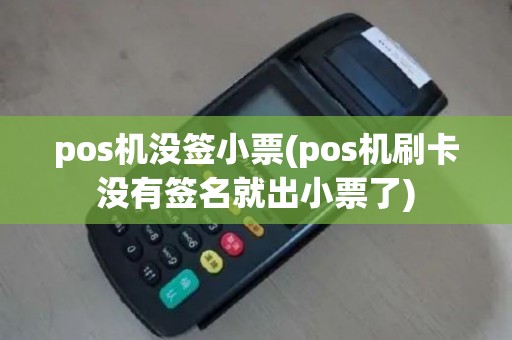 pos机没签小票(pos机刷卡没有签名就出小票了)