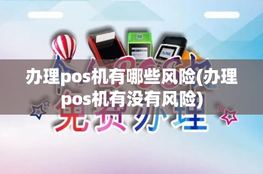 办理pos机有哪些风险(办理pos机有没有风险)