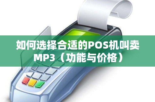 如何选择合适的POS机叫卖MP3（功能与价格）