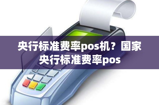 央行标准费率pos机？国家央行标准费率pos