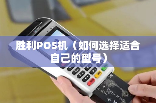 胜利POS机（如何选择适合自己的型号）