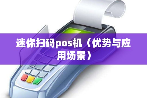 迷你扫码pos机（优势与应用场景）