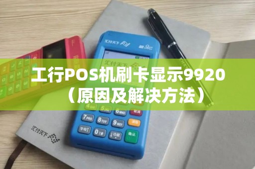 工行POS机刷卡显示9920（原因及解决方法）