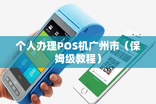 个人办理POS机广州市（保姆级教程）