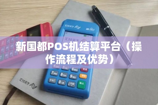 新国都POS机结算平台（操作流程及优势）