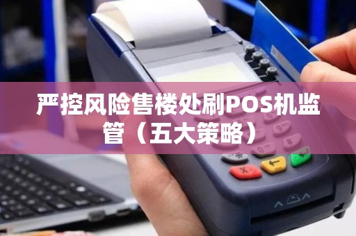 严控风险售楼处刷POS机监管（五大策略）