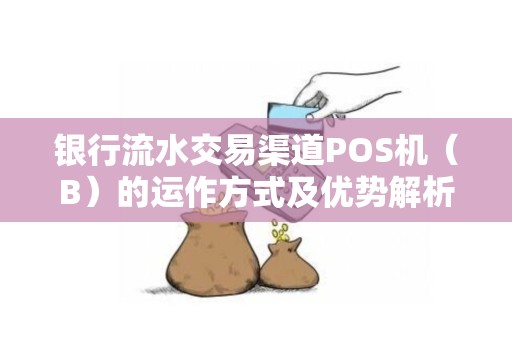 银行流水交易渠道POS机（B）的运作方式及优势解析