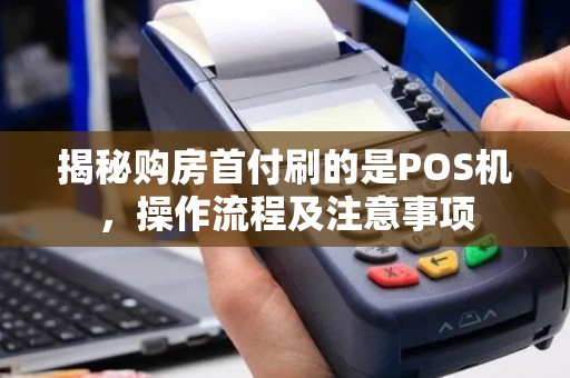 揭秘购房首付刷的是POS机，操作流程及注意事项
