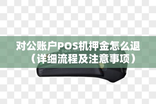 对公账户POS机押金怎么退（详细流程及注意事项）